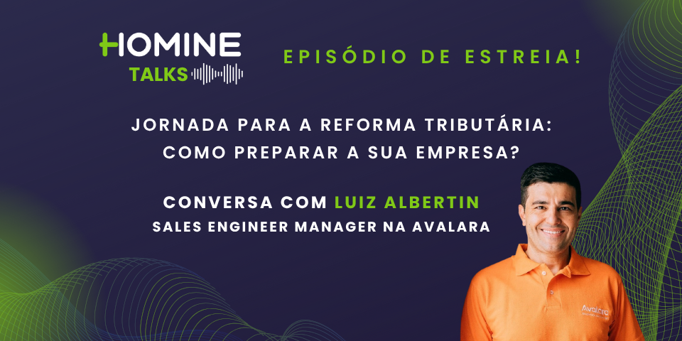 Reforma Tributária, transformação digital e o papel da automação: os principais insights do 1º episódio do Homine Talks, que recebeu Luiz Albertin, engenheiro de soluções da Avalara